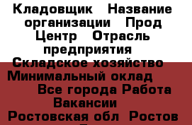 Кладовщик › Название организации ­ Прод Центр › Отрасль предприятия ­ Складское хозяйство › Минимальный оклад ­ 20 000 - Все города Работа » Вакансии   . Ростовская обл.,Ростов-на-Дону г.